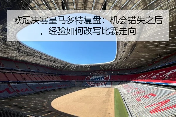 欧冠决赛皇马多特复盘：机会错失之后，经验如何改写比赛走向